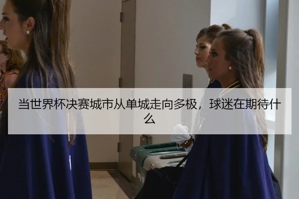 当世界杯决赛城市从单城走向多极，球迷在期待什么