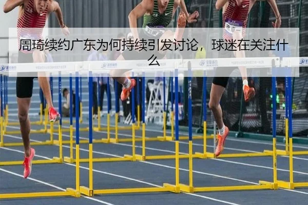 周琦续约广东为何持续引发讨论，球迷在关注什么
